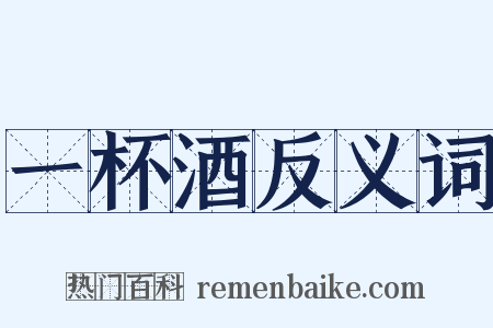 一杯酒反义词是什么意思的图片